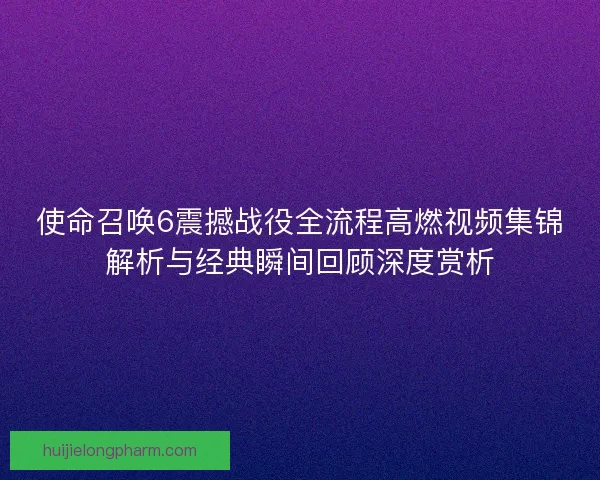 使命召唤6震撼战役全流程高燃视频集锦解析与经典瞬间回顾深度赏析
