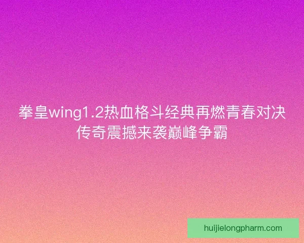 拳皇wing1.2热血格斗经典再燃青春对决传奇震撼来袭巅峰争霸