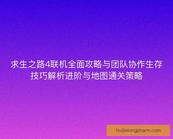 求生之路4联机全面攻略与团队协作生存技巧解析进阶与地图通关策略
