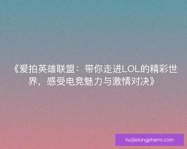 《爱拍英雄联盟：带你走进LOL的精彩世界，感受电竞魅力与激情对决》