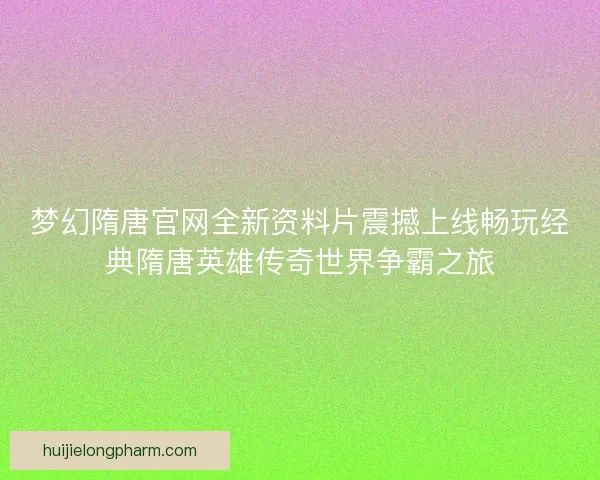 梦幻隋唐官网全新资料片震撼上线畅玩经典隋唐英雄传奇世界争霸之旅