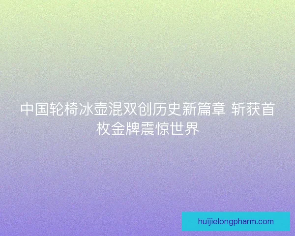 中国轮椅冰壶混双创历史新篇章 斩获首枚金牌震惊世界