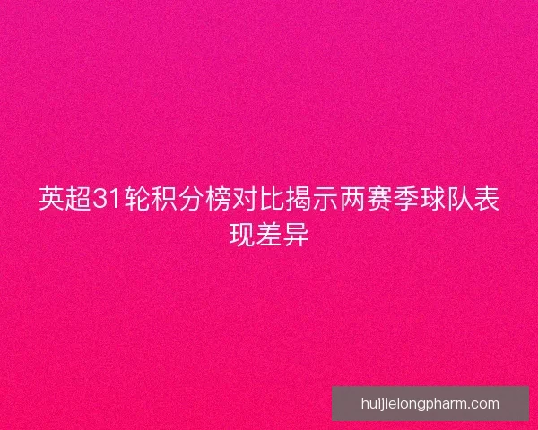 英超31轮积分榜对比揭示两赛季球队表现差异