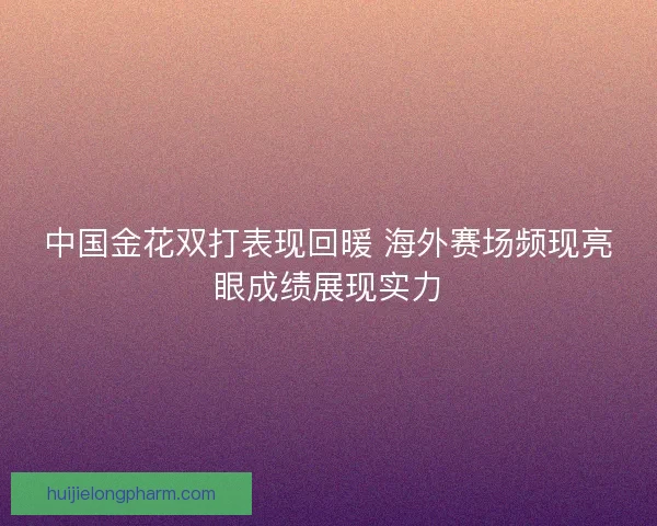 中国金花双打表现回暖 海外赛场频现亮眼成绩展现实力