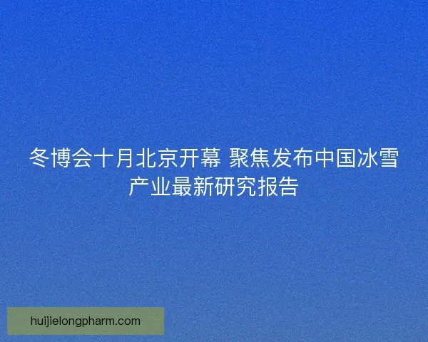 冬博会十月北京开幕 聚焦发布中国冰雪产业最新研究报告