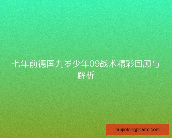七年前德国九岁少年09战术精彩回顾与解析