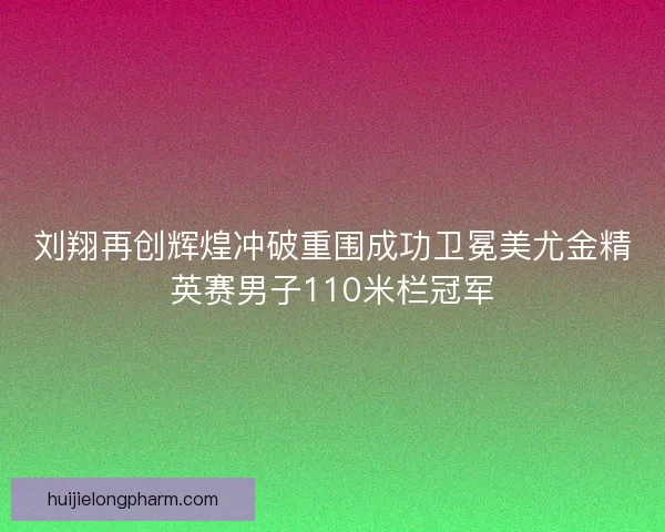 刘翔再创辉煌冲破重围成功卫冕美尤金精英赛男子110米栏冠军