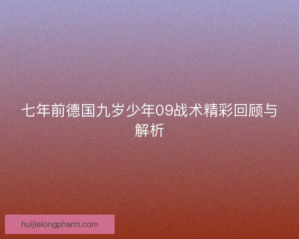七年前德国九岁少年09战术精彩回顾与解析