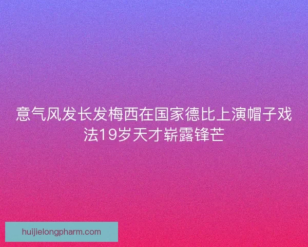 意气风发长发梅西在国家德比上演帽子戏法19岁天才崭露锋芒