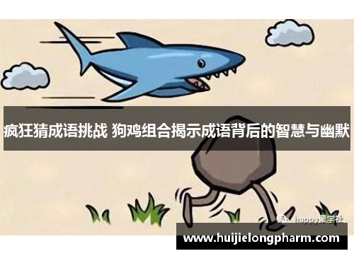疯狂猜成语挑战 狗鸡组合揭示成语背后的智慧与幽默