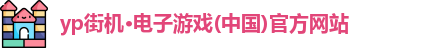 yp街机·电子游戏(中国)官方网站